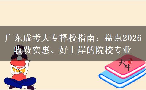 广东成考大专择校指南:盘点2026收费实惠、好上岸的院校专业