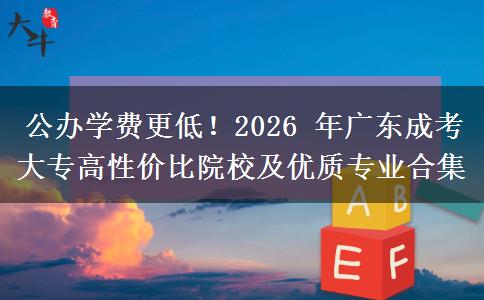 公办学费更低！2026 年广东成考大专高性价比院校及优质专业合集