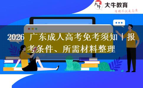 2026 广东成人高考免考须知|报考条件、所需材料整理 2026 广东成人高考免考须知|报考条件、所需材料整理