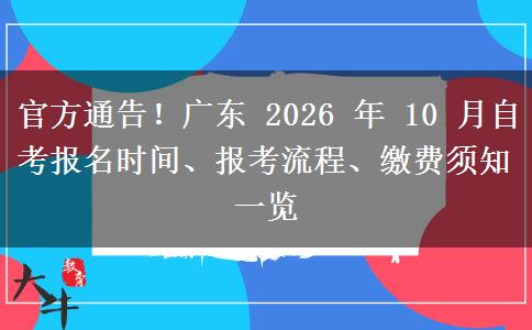 官方通告！广东 2026 年 10 月自考报名时间、报考流程、缴费须知一览