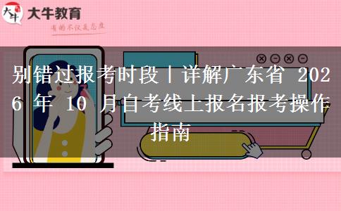 别错过报考时段|详解广东省 2026 年 10 月自考线上报名报考操作指南 别错过报考时段|详解广东省 2026 年 10 月自考线上报名报考操作指南