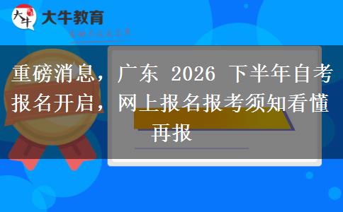 重磅消息,广东 2026 下半年自考报名开启,网上报名报考须知看懂再报 重磅消息,广东 2026 下半年自考报名开启,网上报名报考须知看懂再报