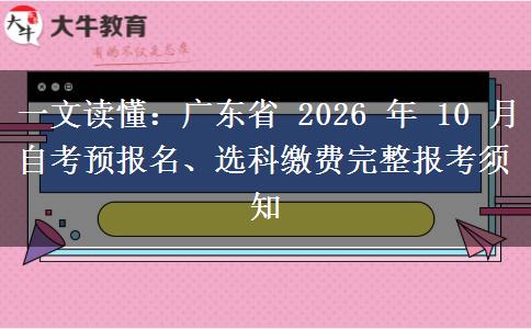 一文读懂:广东省 2026 年 10 月自考预报名、选科缴费完整报考须知 一文读懂:广东省 2026 年 10 月自考预报名、选科缴费完整报考须知