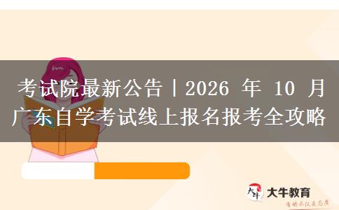 考试院最新公告｜2026 年 10 月广东自学考试线上报名报考全攻略