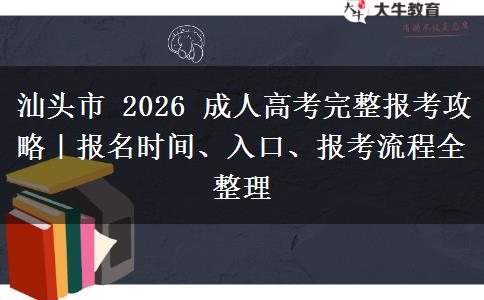 汕头市 2026 成人高考完整报考攻略｜报名时间、入口、报考流程全整理