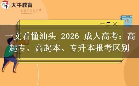 一文看懂汕头 2026 成人高考:高起专、高起本、专升本报考区别 一文看懂汕头 2026 成人高考:高起专、高起本、专升本报考区别