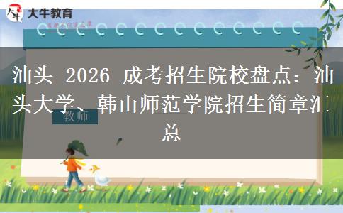 汕头 2026 成考招生院校盘点:汕头大学、韩山师范学院招生简章汇总 汕头 2026 成考招生院校盘点:汕头大学、韩山师范学院招生简章汇总