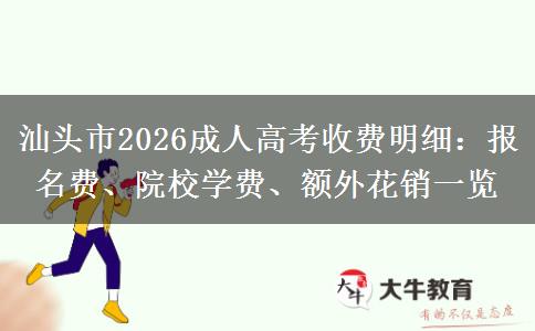汕头市2026成人高考收费明细:报名费、院校学费、额外花销一览 汕头市2026成人高考收费明细:报名费、院校学费、额外花销一览