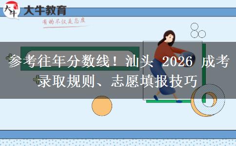 参考往年分数线!汕头 2026 成考录取规则、志愿填报技巧