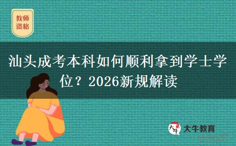 汕头成考本科如何顺利拿到学士学位?2026新规解读 汕头成考本科如何顺利拿到学士学位?2026新规解读