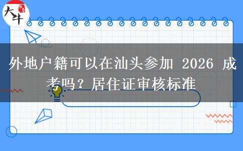 外地户籍可以在汕头参加 2026 成考吗?居住证审核标准 外地户籍可以在汕头参加 2026 成考吗?居住证审核标准