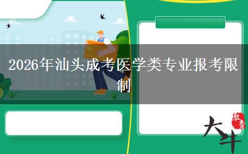 2026年汕头成考医学类专业报考限制 2026年汕头成考医学类专业报考限制