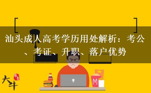 汕头成人高考学历用处解析：考公、考证、升职、落户优势