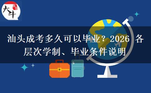 汕头成考多久可以毕业？2026 各层次学制、毕业条件说明