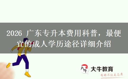 2026 广东专升本费用科普,最便宜的成人学历途径详细介绍 2026 广东专升本费用科普,最便宜的成人学历途径详细介绍