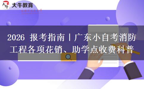 2026 报考指南｜广东小自考消防工程各项花销、助学点收费科普