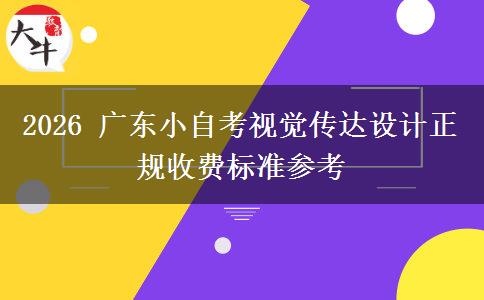 2026 广东小自考视觉传达设计正规收费标准参考