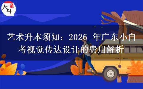 艺术升本须知：2026 年广东小自考视觉传达设计的费用解析