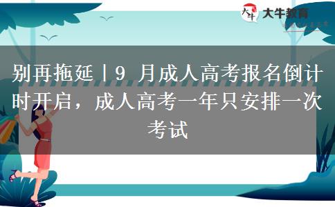 别再拖延|9 月成人高考报名倒计时开启,成人高考一年只安排一次考试 别再拖延|9 月成人高考报名倒计时开启,成人高考一年只安排一次考试