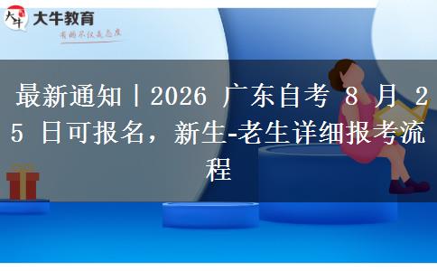 最新通知|2026 广东自考 8 月 25 日可报名,新生‑老生详细报考流程 最新通知|2026 广东自考 8 月 25 日可报名,新生‑老生详细报考流程