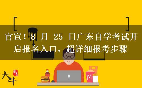 官宣!8 月 25 日广东自学考试开启报名入口,超详细报考步骤 官宣!8 月 25 日广东自学考试开启报名入口,超详细报考步骤