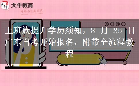 上班族提升学历须知,8 月 25 日广东自考开始报名,附带全流程教程 上班族提升学历须知,8 月 25 日广东自考开始报名,附带全流程教程