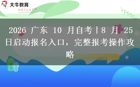 2026 广东 10 月自考|8 月 25 日启动报名入口,完整报考操作攻略 2026 广东 10 月自考|8 月 25 日启动报名入口,完整报考操作攻略
