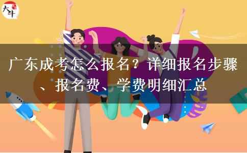 广东成考怎么报名？详细报名步骤、报名费、学费明细汇总
