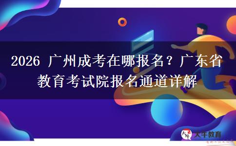 2026 广州成考在哪报名?广东省教育考试院报名通道详解 2026 广州成考在哪报名?广东省教育考试院报名通道详解