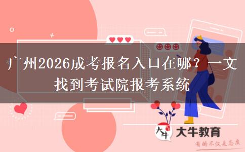 广州2026成考报名入口在哪?一文找到考试院报考系统