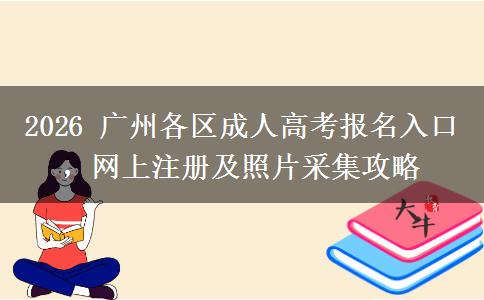 2026 广州各区成人高考报名入口,网上注册及照片采集攻略 2026 广州各区成人高考报名入口,网上注册及照片采集攻略