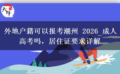 外地户籍可以报考潮州 2026 成人高考吗,居住证要求详解