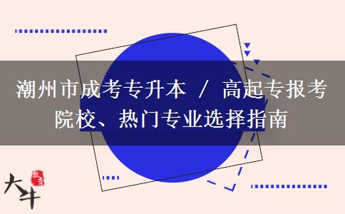 潮州市成考专升本 / 高起专报考院校、热门专业选择指南