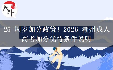 25 周岁加分政策！2026 潮州成人高考加分优待条件说明