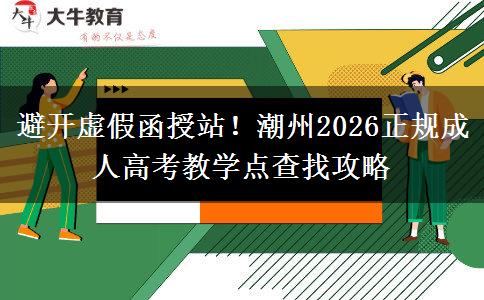 避开虚假函授站！潮州2026正规成人高考教学点查找攻略