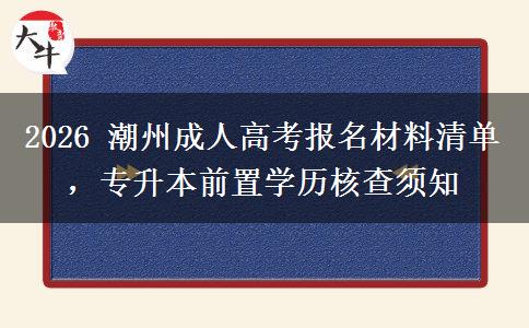 2026 潮州成人高考报名材料清单,专升本前置学历核查须知