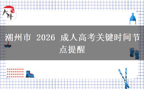 潮州市 2026 成人高考关键时间节点提醒