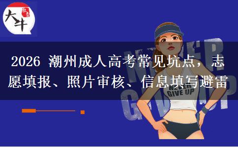 2026 潮州成人高考常见坑点,志愿填报、照片审核、信息填写避雷 2026 潮州成人高考常见坑点,志愿填报、照片审核、信息填写避雷