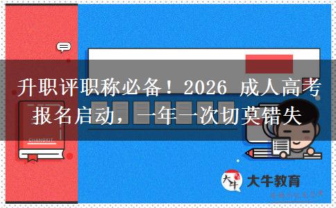 升职评职称必备!2026 成人高考报名启动,一年一次切莫错失