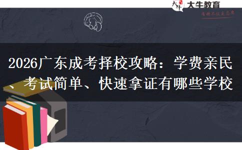 2026广东成考择校攻略：学费亲民、考试简单、快速拿证有哪些学校