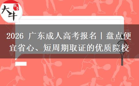 2026 广东成人高考报名|盘点便宜省心、短周期取证的优质院校 2026 广东成人高考报名|盘点便宜省心、短周期取证的优质院校
