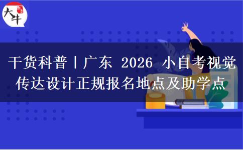 干货科普|广东 2026 小自考视觉传达设计正规报名地点及助学点 干货科普|广东 2026 小自考视觉传达设计正规报名地点及助学点