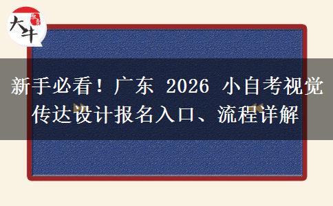 新手必看!广东 2026 小自考视觉传达设计报名入口、流程详解 新手必看!广东 2026 小自考视觉传达设计报名入口、流程详解