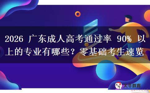 2026 广东成人高考通过率 90% 以上的专业有哪些?零基础考生速览 2026 广东成人高考通过率 90% 以上的专业有哪些?零基础考生速览