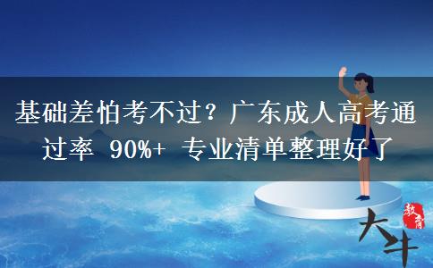 基础差怕考不过？广东成人高考通过率 90%+ 专业清单整理好了