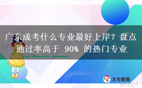广东成考什么专业最好上岸?盘点通过率高于 90% 的热门专业 广东成考什么专业最好上岸?盘点通过率高于 90% 的热门专业