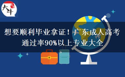 想要顺利毕业拿证!广东成人高考通过率90%以上专业大全