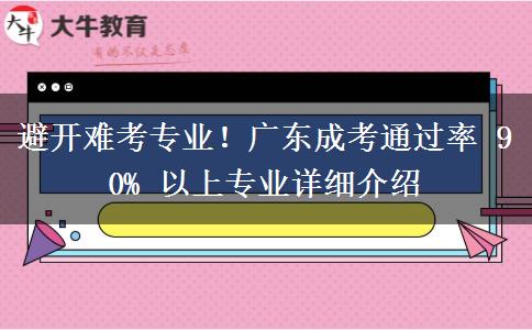 避开难考专业！广东成考通过率 90% 以上专业详细介绍