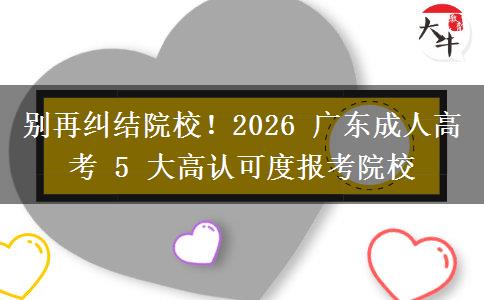 别再纠结院校!2026 广东成人高考 5 大高认可度报考院校