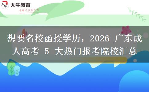 想要名校函授学历,2026 广东成人高考 5 大热门报考院校汇总